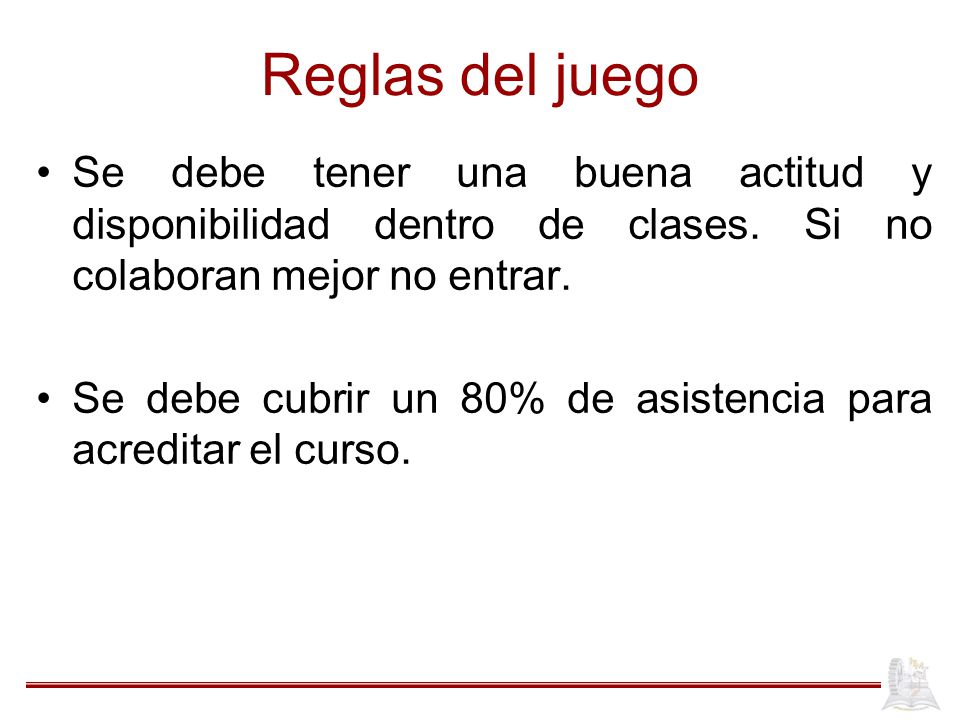 Reglas del juego Se debe tener una buena actitud y disponibilidad dentro de clases. Si no colaboran mejor no entrar.