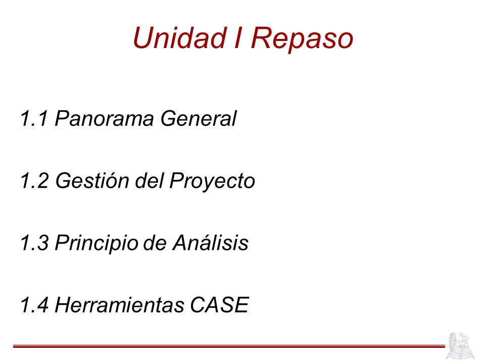 Unidad I Repaso 1.1 Panorama General 1.2 Gestión del Proyecto 1.3 Principio de Análisis 1.4 Herramientas CASE