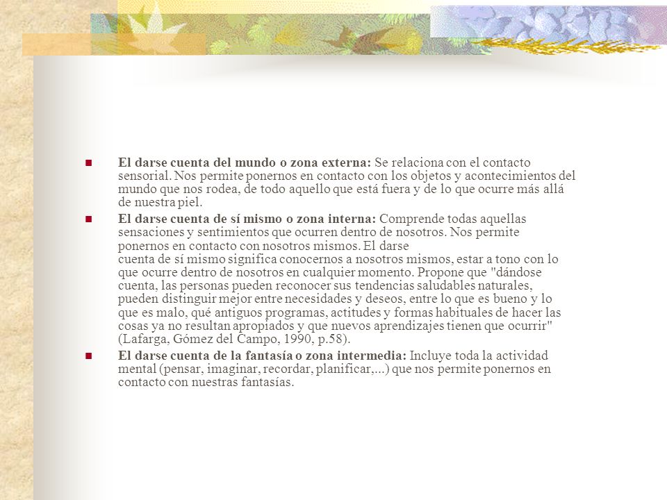 El darse cuenta del mundo o zona externa: Se relaciona con el contacto sensorial. Nos permite ponernos en contacto con los objetos y acontecimientos del mundo que nos rodea, de todo aquello que está fuera y de lo que ocurre más allá de nuestra piel.