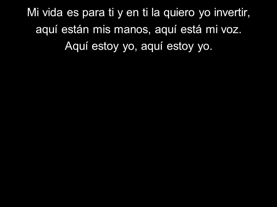 Mi vida es para ti y en ti la quiero yo invertir,