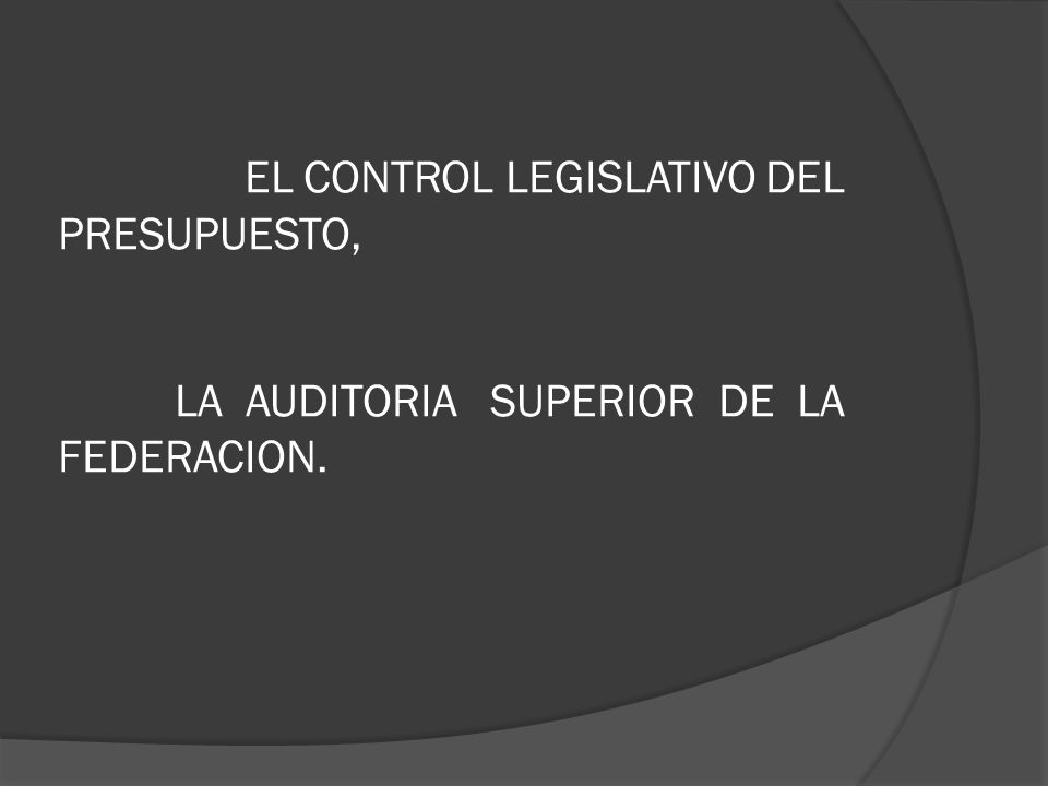 EL CONTROL LEGISLATIVO DEL PRESUPUESTO, LA AUDITORIA SUPERIOR DE LA FEDERACION.