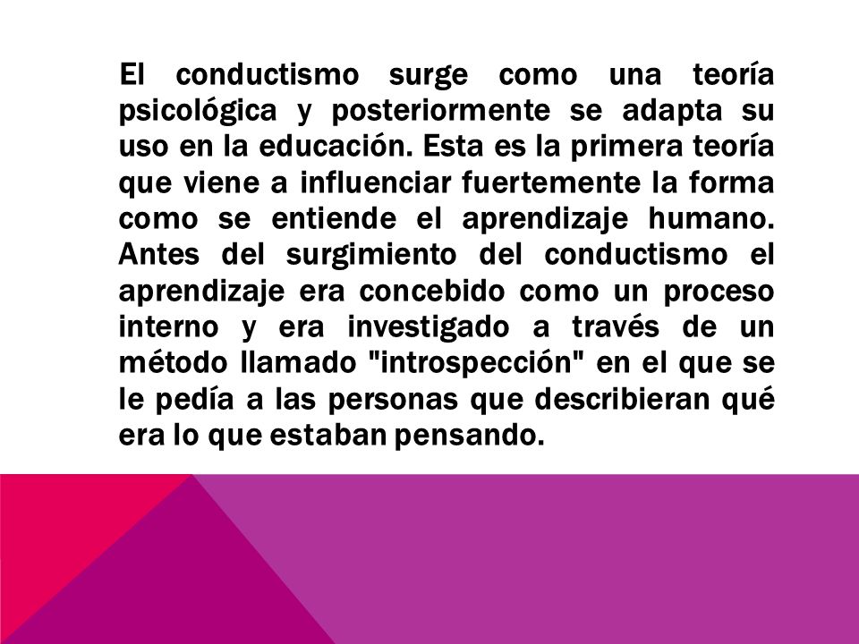 El conductismo surge como una teoría psicológica y posteriormente se adapta su uso en la educación.
