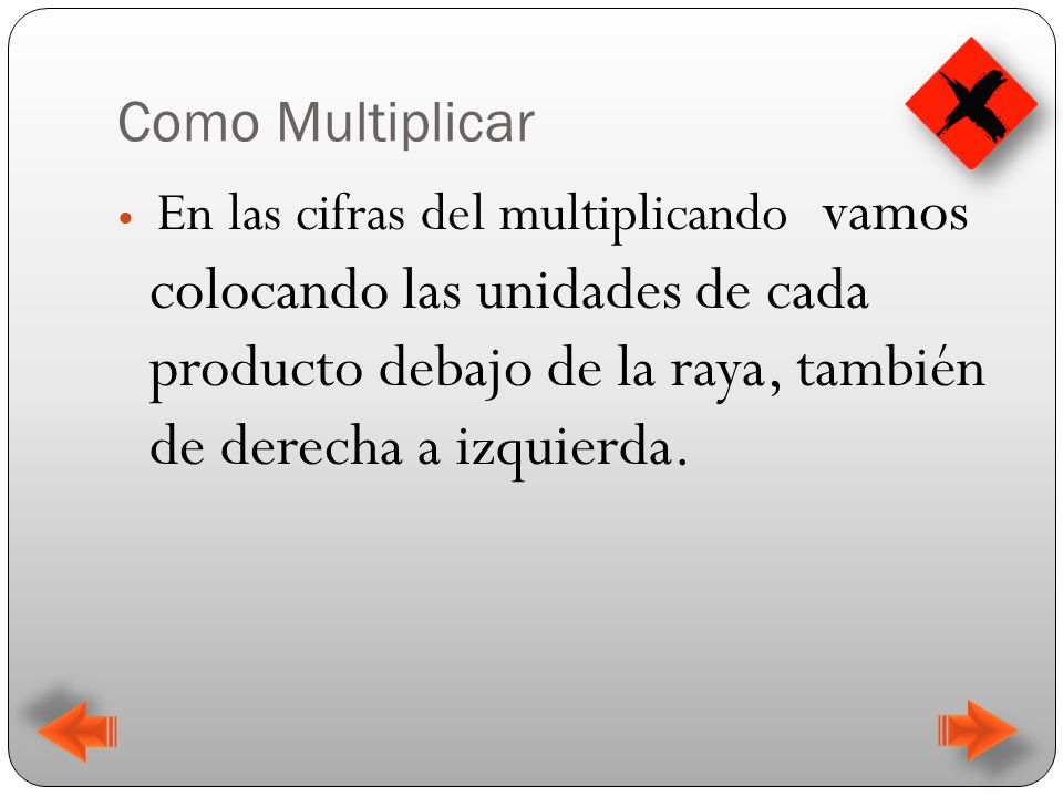 Como Multiplicar En las cifras del multiplicando vamos colocando las unidades de cada producto debajo de la raya, también de derecha a izquierda.