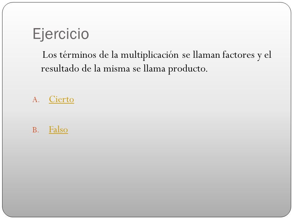 Ejercicio Los términos de la multiplicación se llaman factores y el resultado de la misma se llama producto.
