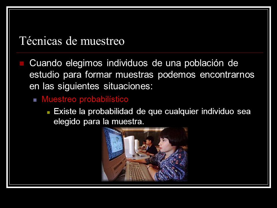 Técnicas de muestreo Cuando elegimos individuos de una población de estudio para formar muestras podemos encontrarnos en las siguientes situaciones: