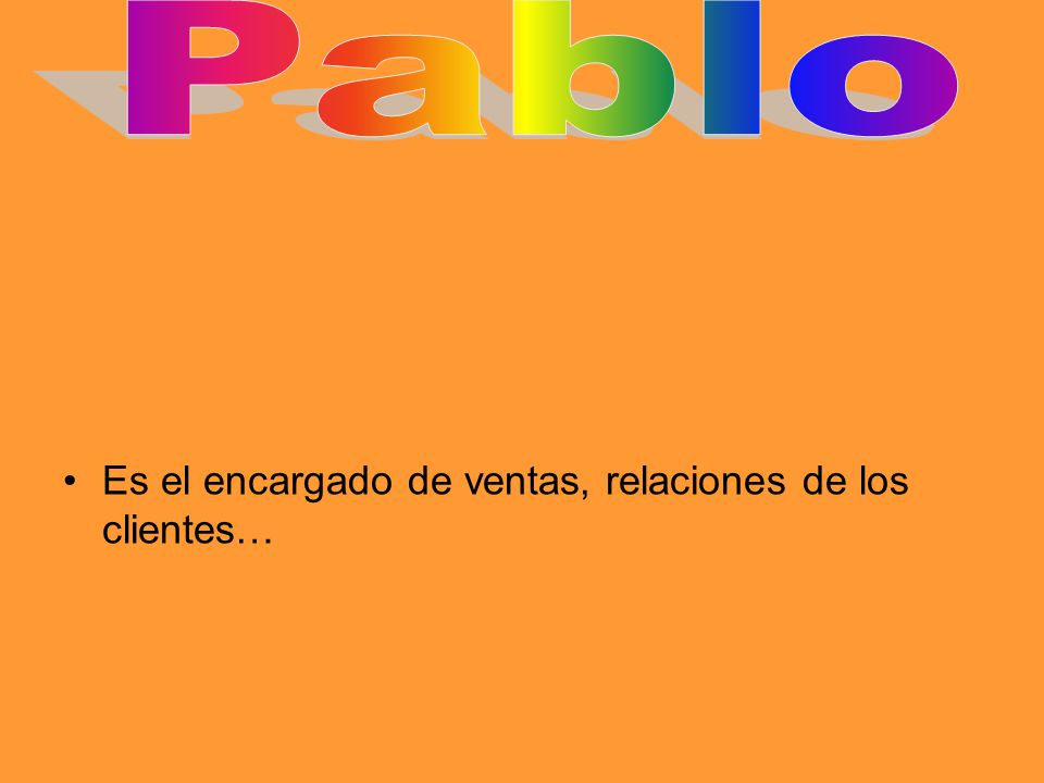 Pablo Es el encargado de ventas, relaciones de los clientes…