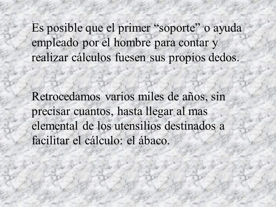 Es posible que el primer soporte o ayuda empleado por el hombre para contar y realizar cálculos fuesen sus propios dedos.