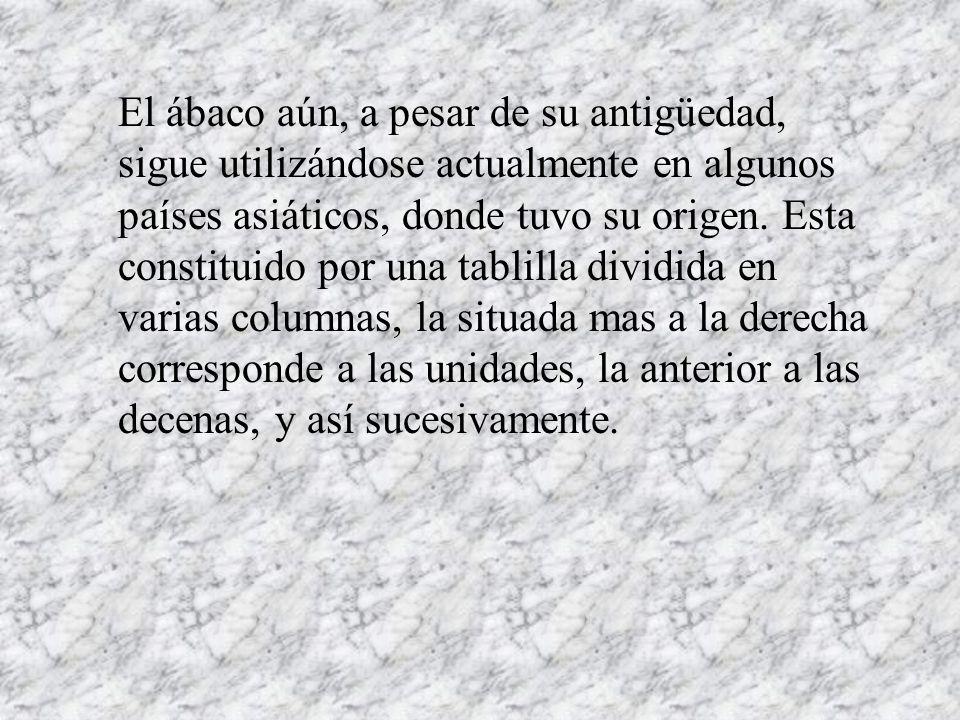 El ábaco aún, a pesar de su antigüedad, sigue utilizándose actualmente en algunos países asiáticos, donde tuvo su origen.