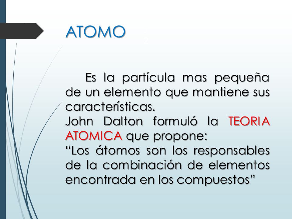 ATOMO 22. Es la partícula mas pequeña de un elemento que mantiene sus características. John Dalton formuló la TEORIA ATOMICA que propone: