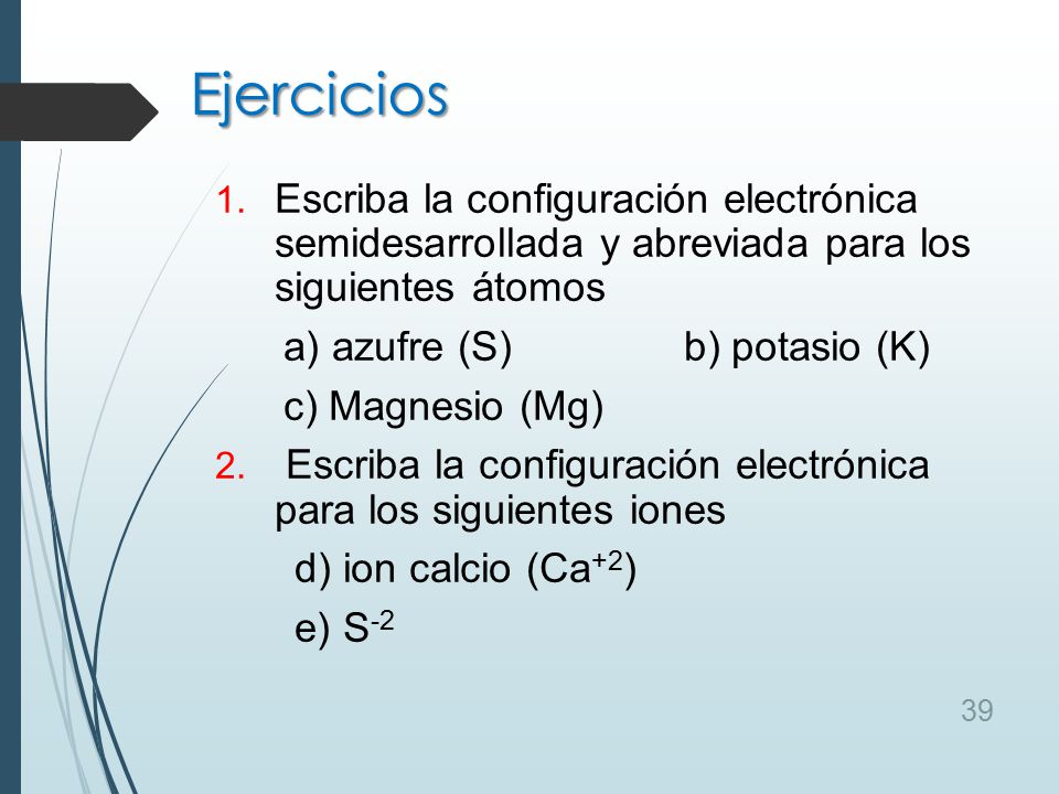 Ejercicios Escriba la configuración electrónica semidesarrollada y abreviada para los siguientes átomos.