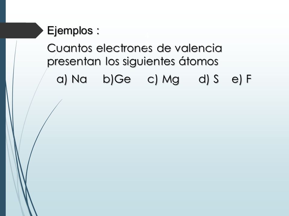 Ejemplos : Cuantos electrones de valencia presentan los siguientes átomos a) Na b)Ge c) Mg d) S e) F
