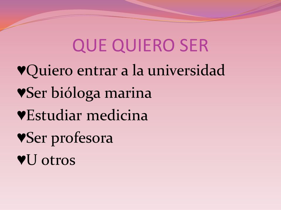 QUE QUIERO SER ♥Quiero entrar a la universidad ♥Ser bióloga marina ♥Estudiar medicina ♥Ser profesora ♥U otros