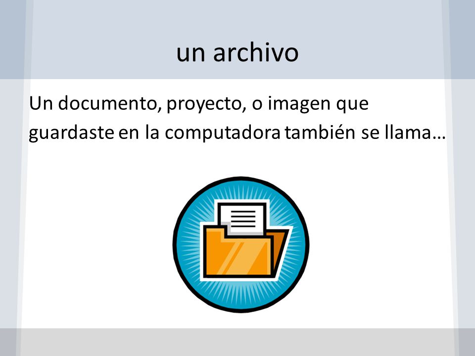 un archivo Un documento, proyecto, o imagen que guardaste en la computadora también se llama…