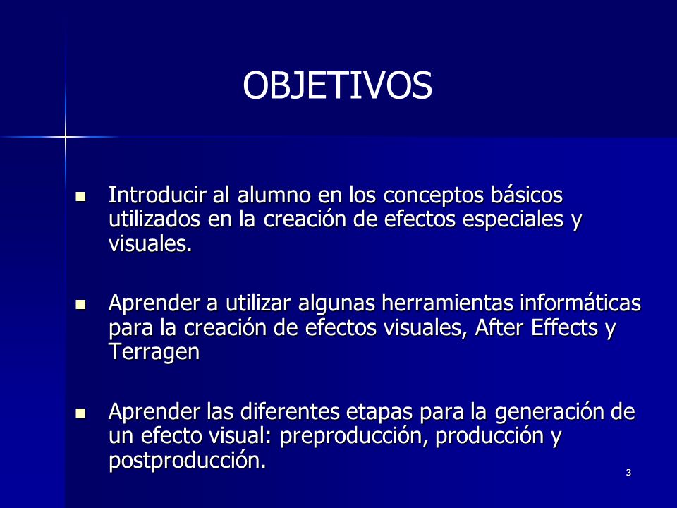 OBJETIVOS Introducir al alumno en los conceptos básicos utilizados en la creación de efectos especiales y visuales.