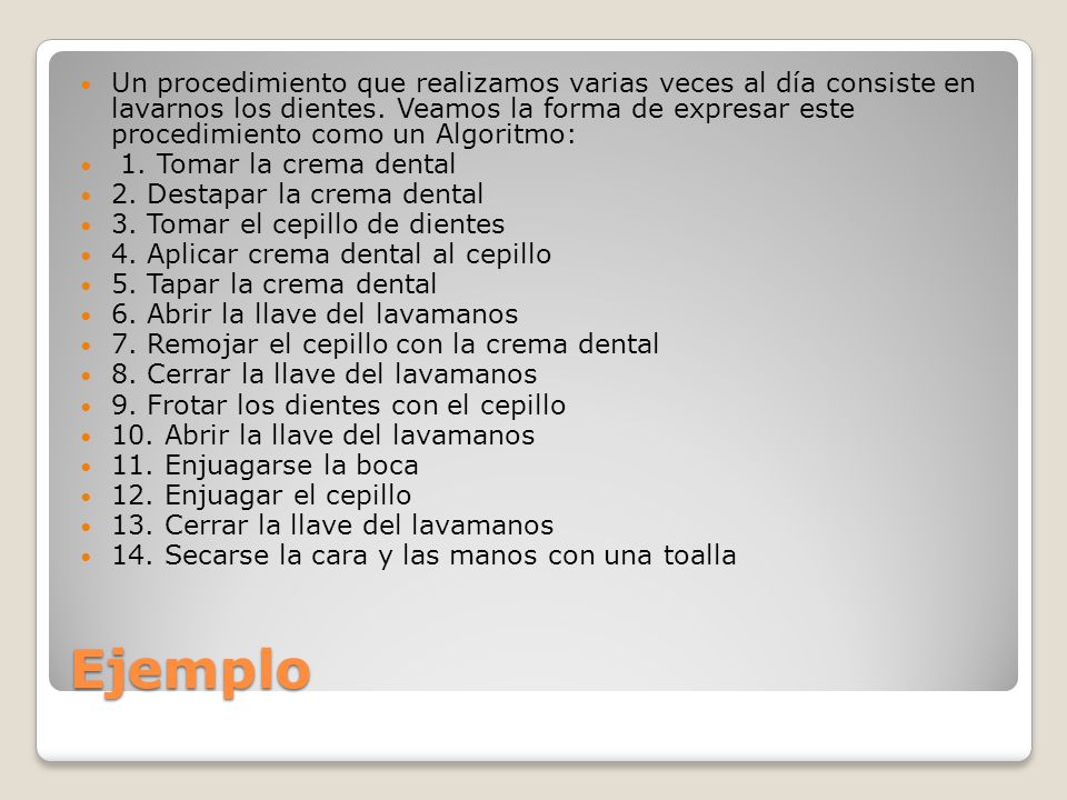 Un procedimiento que realizamos varias veces al día consiste en lavarnos los dientes. Veamos la forma de expresar este procedimiento como un Algoritmo: