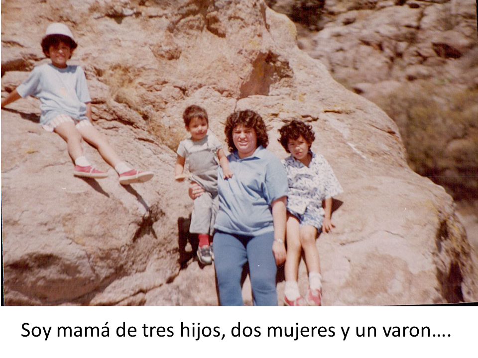 Soy mamá de tres hijos, dos mujeres y un varon….