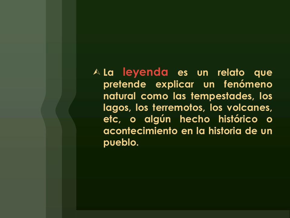 La leyenda es un relato que pretende explicar un fenómeno natural como las tempestades, los lagos, los terremotos, los volcanes, etc, o algún hecho histórico o acontecimiento en la historia de un pueblo.