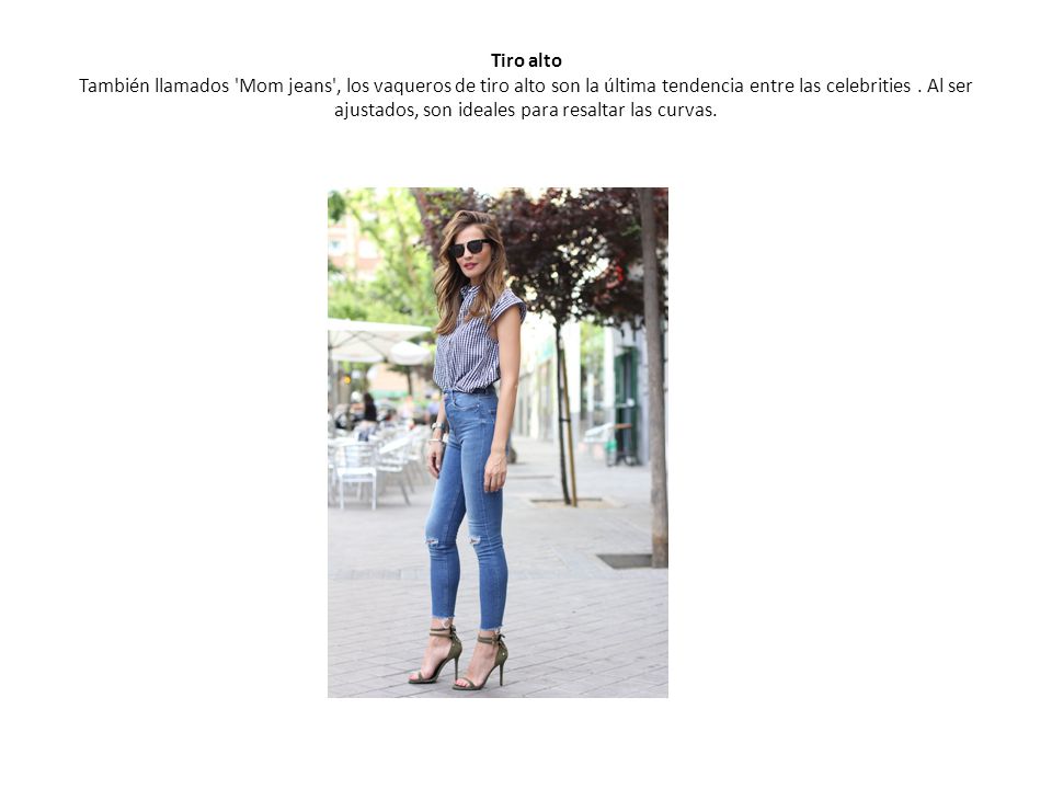 Tiro alto También llamados Mom jeans , los vaqueros de tiro alto son la última tendencia entre las celebrities .