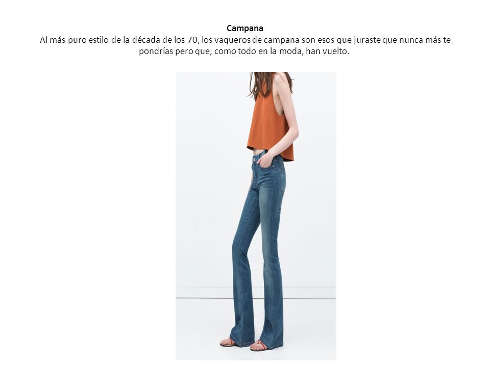 Campana Al más puro estilo de la década de los 70, los vaqueros de campana son esos que juraste que nunca más te pondrías pero que, como todo en la moda, han vuelto.