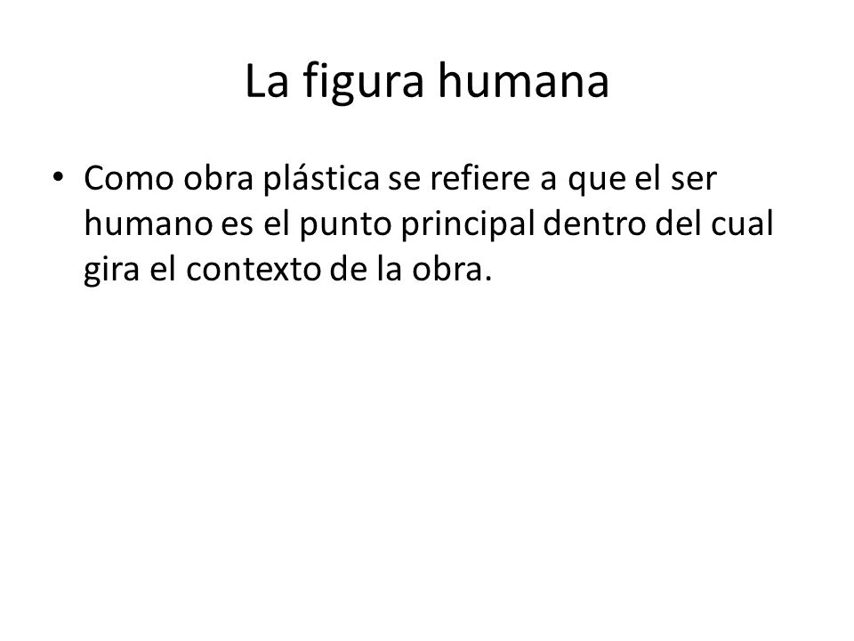 La figura humana Como obra plástica se refiere a que el ser humano es el punto principal dentro del cual gira el contexto de la obra.