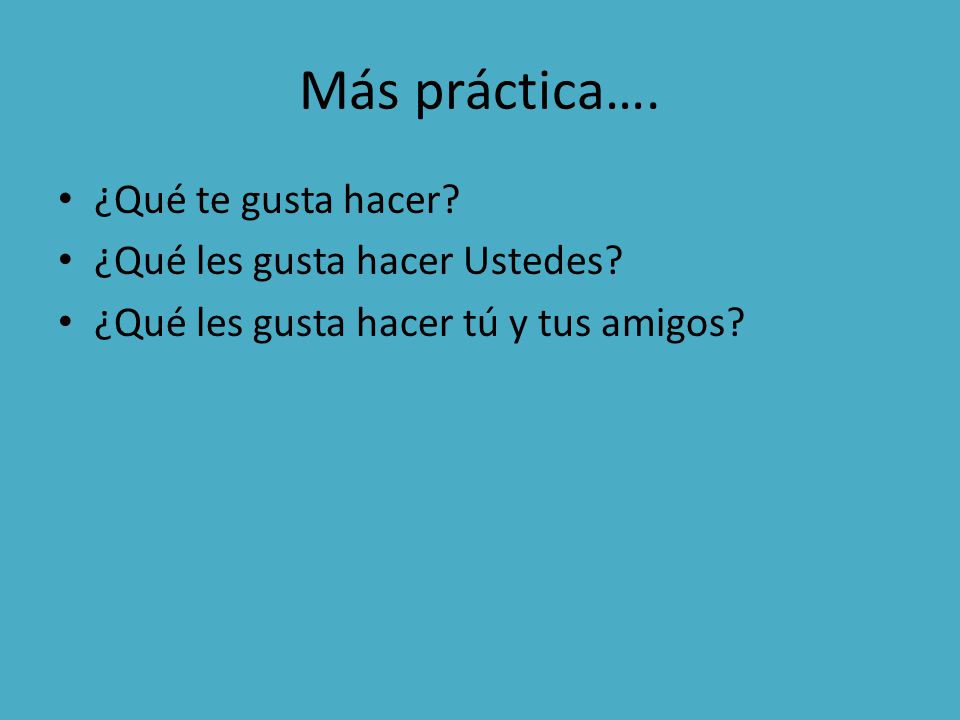 Más práctica…. ¿Qué te gusta hacer ¿Qué les gusta hacer Ustedes