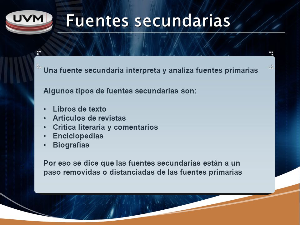 Fuentes secundarias Una fuente secundaria interpreta y analiza fuentes primarias. Algunos tipos de fuentes secundarias son: