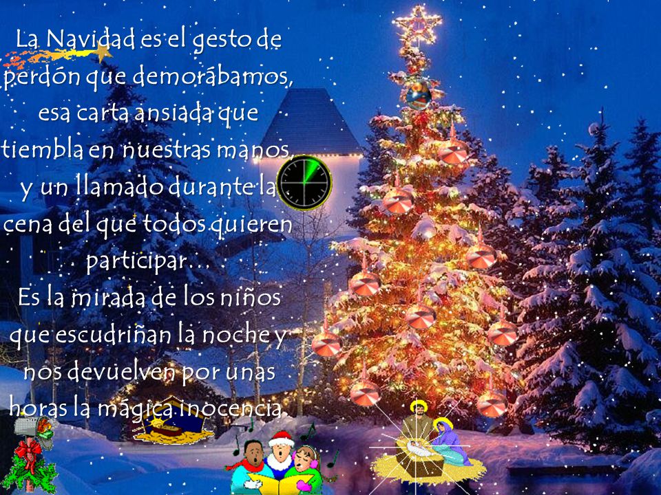 La Navidad es el gesto de perdón que demorábamos, esa carta ansiada que tiembla en nuestras manos, y un llamado durante la cena del que todos quieren participar… Es la mirada de los niños que escudriñan la noche y nos devuelven por unas horas la mágica inocencia.