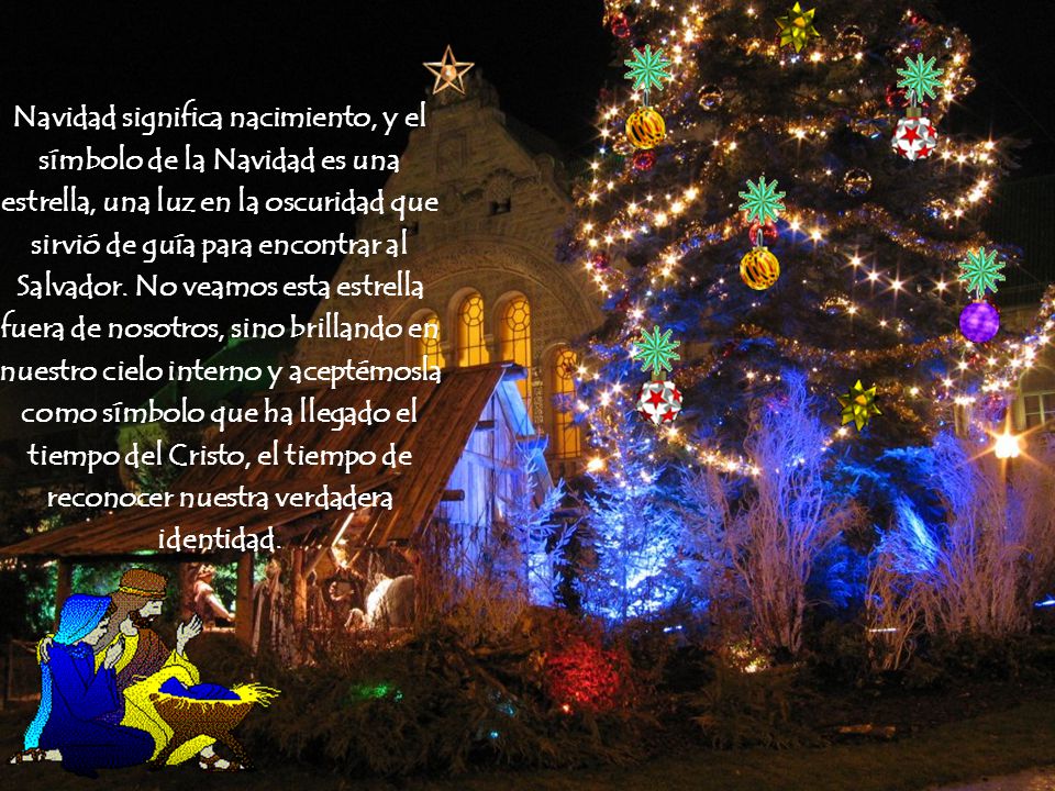 Navidad significa nacimiento, y el símbolo de la Navidad es una estrella, una luz en la oscuridad que sirvió de guía para encontrar al Salvador.