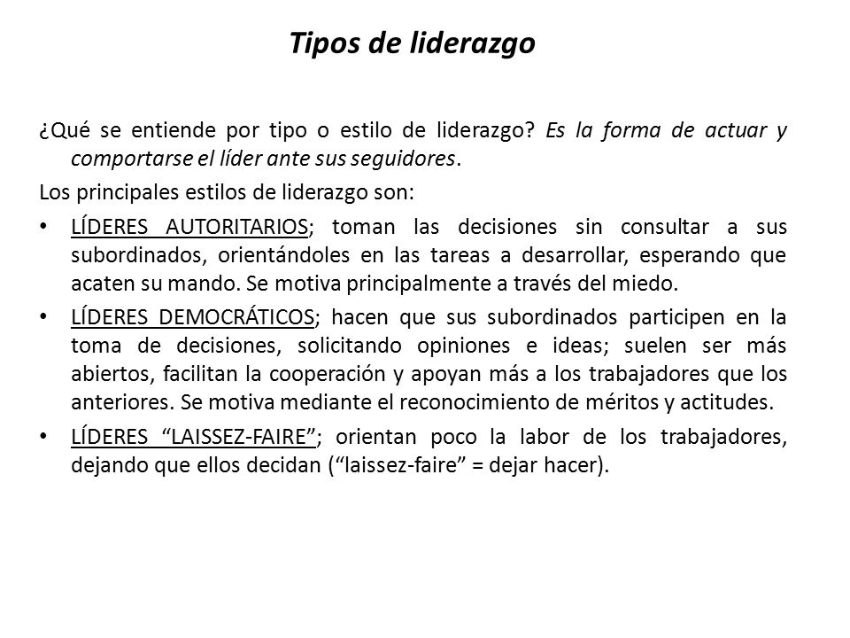 Tipos de liderazgo ¿Qué se entiende por tipo o estilo de liderazgo Es la forma de actuar y comportarse el líder ante sus seguidores.