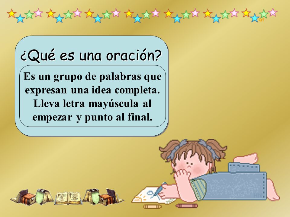 ¿Qué es una oración. Es un grupo de palabras que expresan una idea completa.