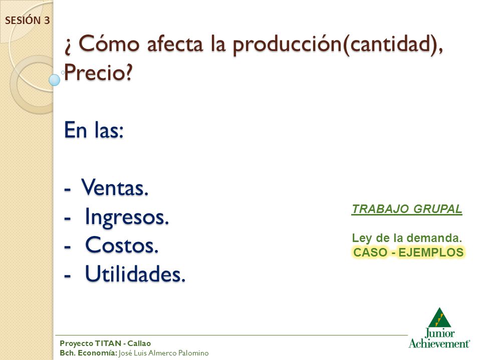 SESIÓN 3 ¿ Cómo afecta la producción(cantidad), Precio En las: - Ventas. - Ingresos. - Costos. - Utilidades.