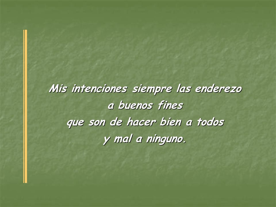 Mis intenciones siempre las enderezo que son de hacer bien a todos