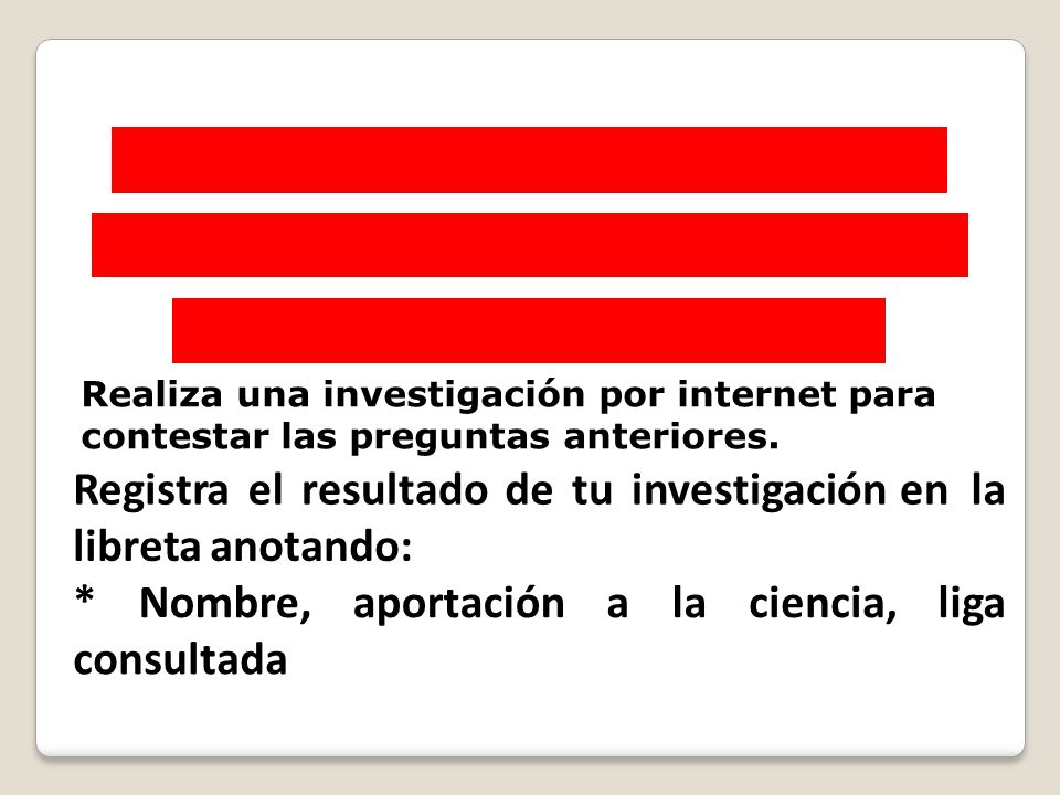 Registra el resultado de tu investigación en la libreta anotando: *