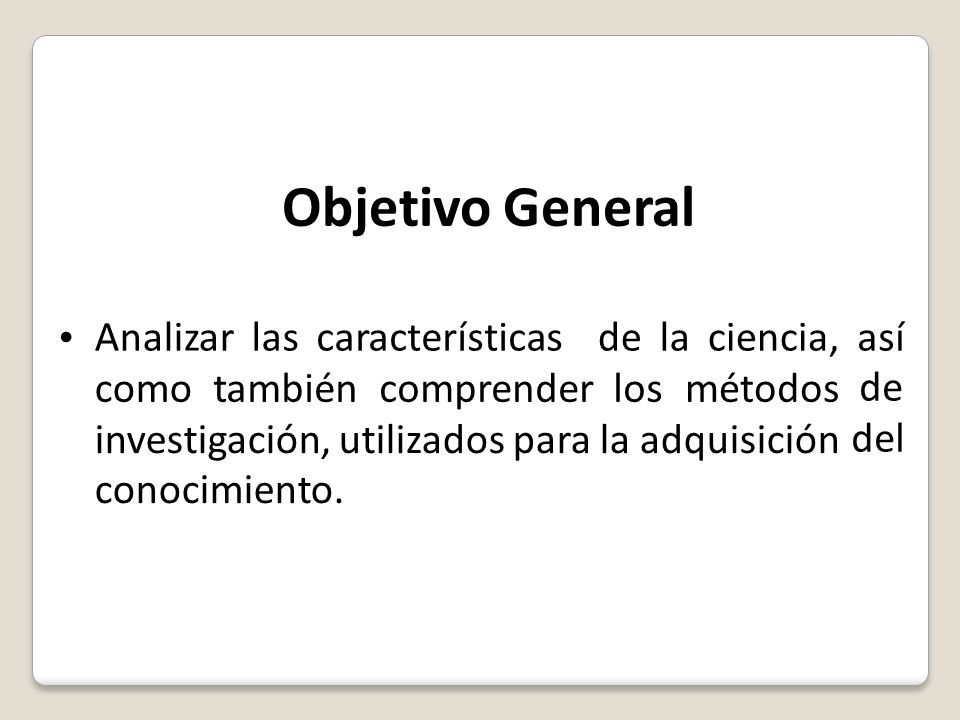 Objetivo General Analizar las características de la ciencia, así de