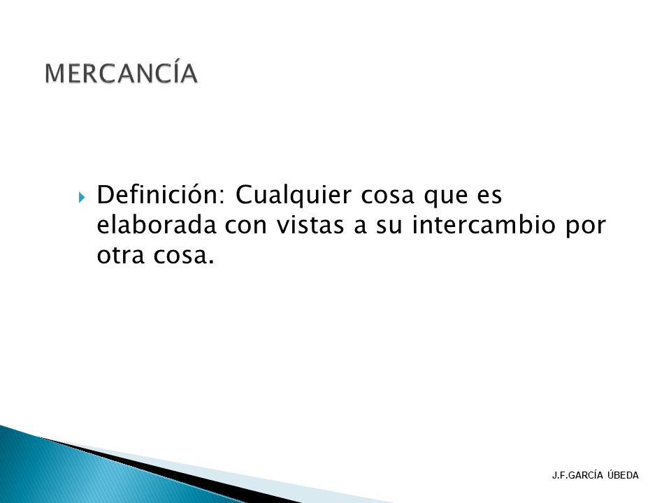 MERCANCÍA Definición: Cualquier cosa que es elaborada con vistas a su intercambio por otra cosa.