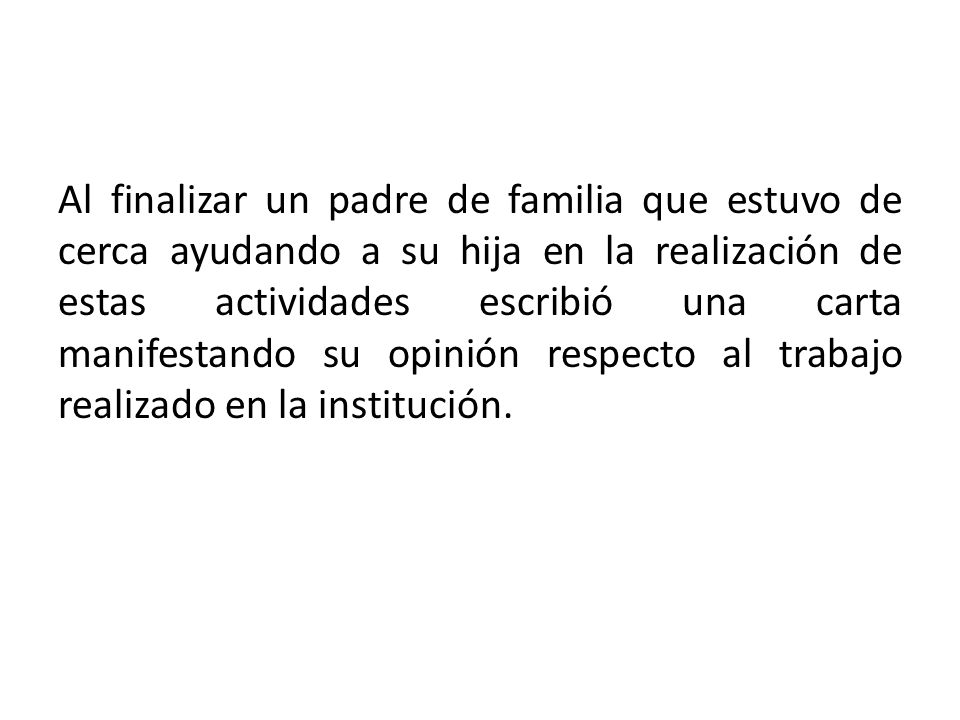 Al finalizar un padre de familia que estuvo de cerca ayudando a su hija en la realización de estas actividades escribió una carta manifestando su opinión respecto al trabajo realizado en la institución.