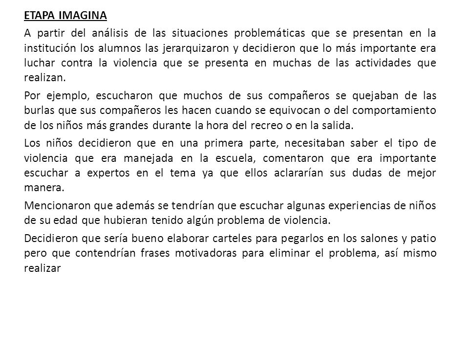 ETAPA IMAGINA A partir del análisis de las situaciones problemáticas que se presentan en la institución los alumnos las jerarquizaron y decidieron que lo más importante era luchar contra la violencia que se presenta en muchas de las actividades que realizan.