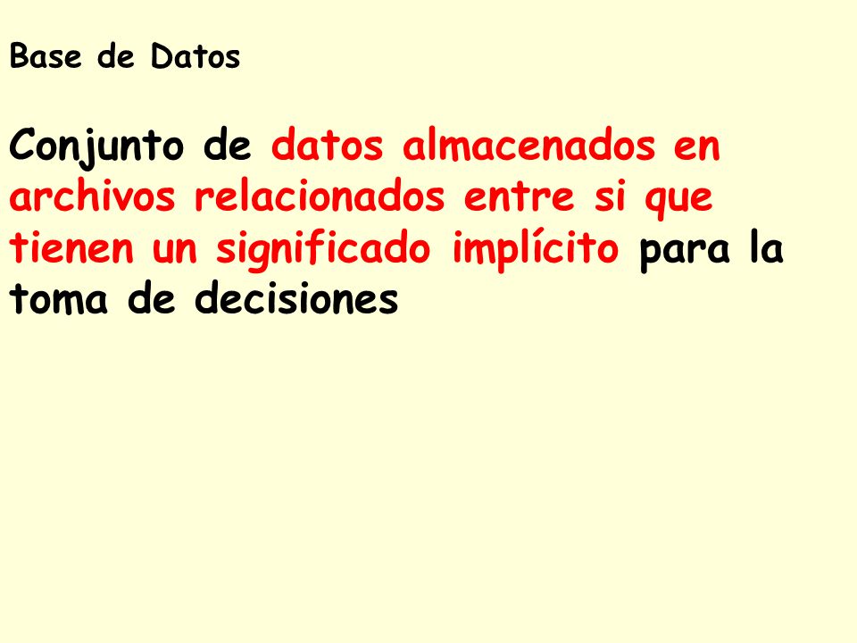 Base de Datos Conjunto de datos almacenados en archivos relacionados entre si que tienen un significado implícito para la toma de decisiones.