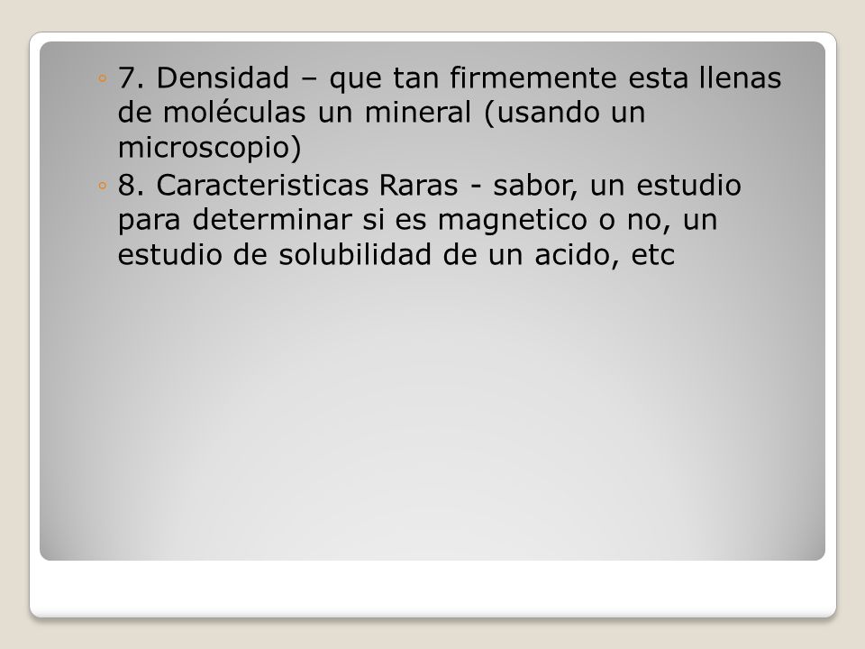 7. Densidad – que tan firmemente esta llenas de moléculas un mineral (usando un microscopio)