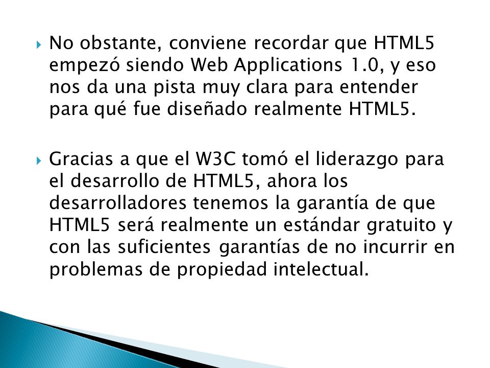 No obstante, conviene recordar que HTML5 empezó siendo Web Applications 1.0, y eso nos da una pista muy clara para entender para qué fue diseñado realmente HTML5.