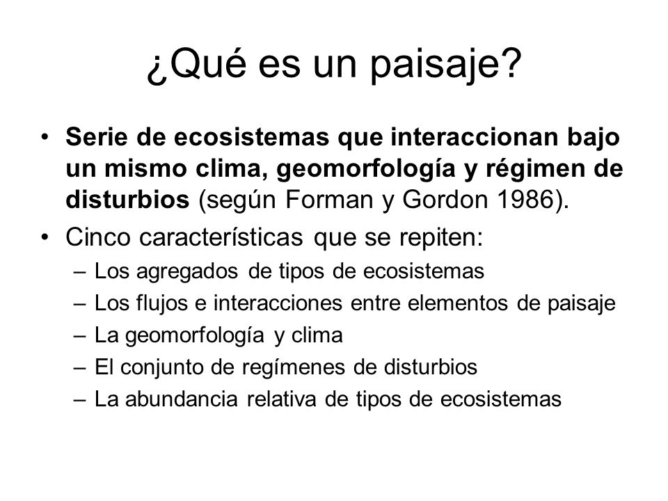 ¿Qué es un paisaje Serie de ecosistemas que interaccionan bajo un mismo clima, geomorfología y régimen de disturbios (según Forman y Gordon 1986).