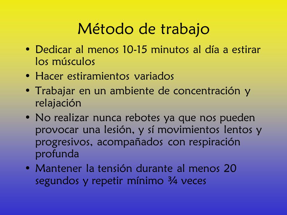 Método de trabajo Dedicar al menos minutos al día a estirar los músculos. Hacer estiramientos variados.