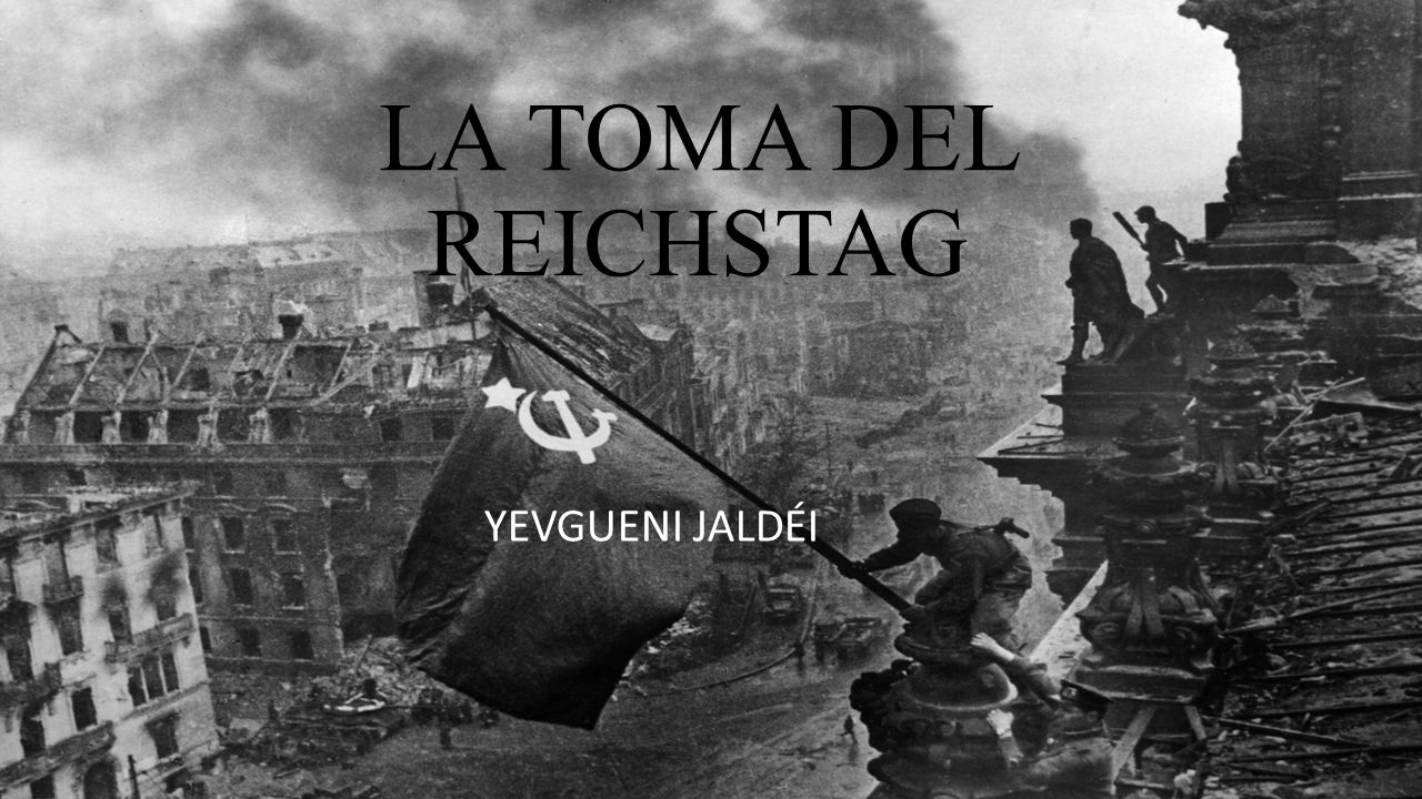 LA TOMA DEL REICHSTAG YEVGUENI JALDÉI