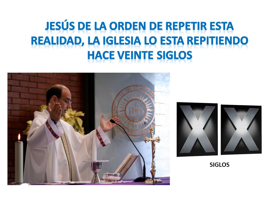 Jesús de la orden de repetir esta realidad, la Iglesia lo esta repitiendo hace veinte siglos