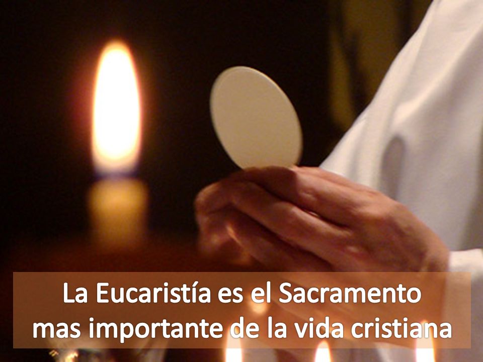 La Eucaristía es el Sacramento mas importante de la vida cristiana