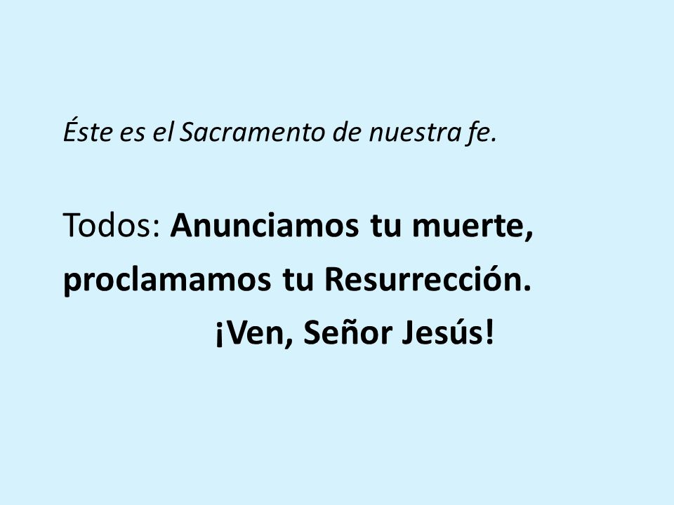 Todos: Anunciamos tu muerte, proclamamos tu Resurrección.