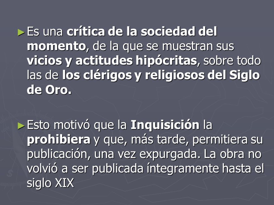Es una crítica de la sociedad del momento, de la que se muestran sus vicios y actitudes hipócritas, sobre todo las de los clérigos y religiosos del Siglo de Oro.