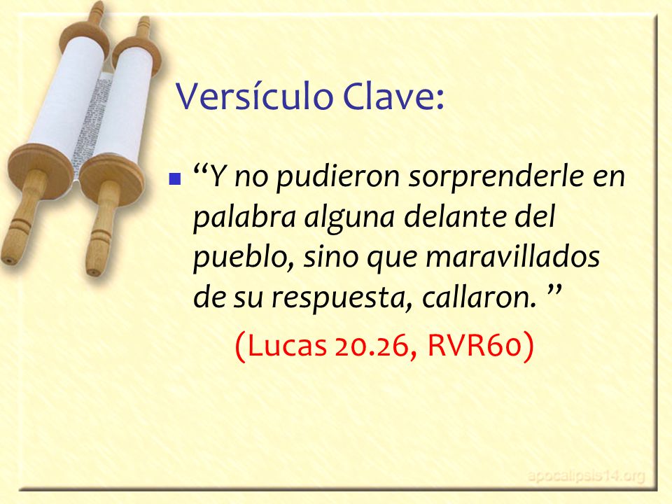 Versículo Clave: Y no pudieron sorprenderle en palabra alguna delante del pueblo, sino que maravillados de su respuesta, callaron.