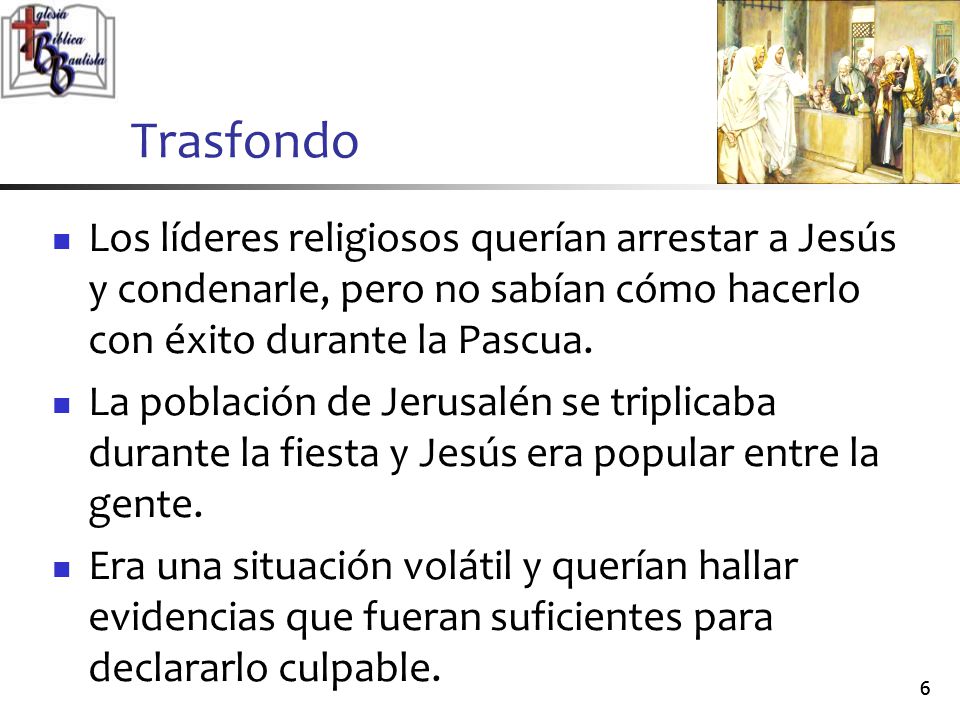 Trasfondo Los líderes religiosos querían arrestar a Jesús y condenarle, pero no sabían cómo hacerlo con éxito durante la Pascua.
