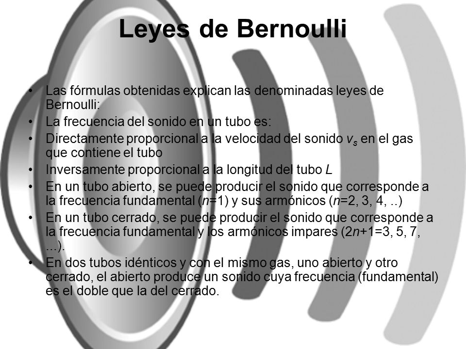 Leyes de Bernoulli Las fórmulas obtenidas explican las denominadas leyes de Bernoulli: La frecuencia del sonido en un tubo es: